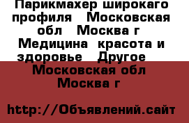 Парикмахер широкаго профиля - Московская обл., Москва г. Медицина, красота и здоровье » Другое   . Московская обл.,Москва г.